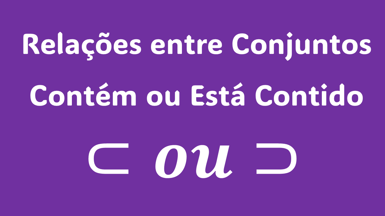 relações entre conjuntos, contém e está contido, subconjunto próprio, subconjunto impróprio, conjunto das partes, teoria dos conjuntos, matemática básica, inclusão de conjuntos, exemplo de subconjuntos, operações com conjuntos.