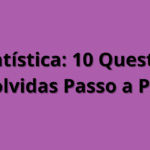Estatística: 10 Questões Resolvidas Passo a Passo