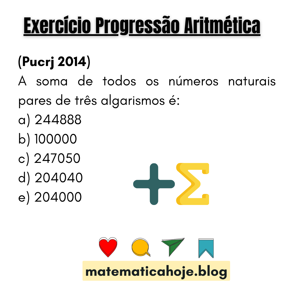 (PUCRJ 2014) Soma de todos os números naturais pares de três algarismos. Alternativas: 244888, 100000, 247050, 204040, 204000.