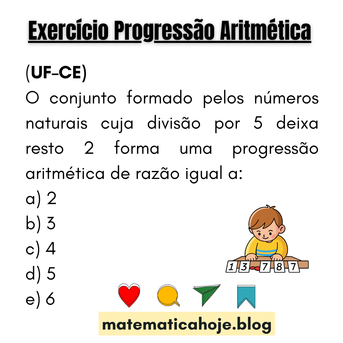 (UF-CE) Conjunto de naturais cujo resto na divisão por 5 é 2 forma uma PA. Determine a razão. Alternativas: 2, 3, 4, 5, 6.
