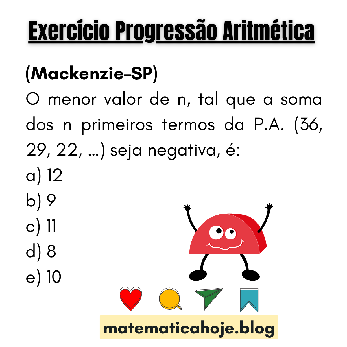 (Mackenzie-SP) Menor n tal que a soma dos n primeiros termos da PA (36, 29, 22, ...) seja negativa. Alternativas: 12, 9, 11, 8, 10.