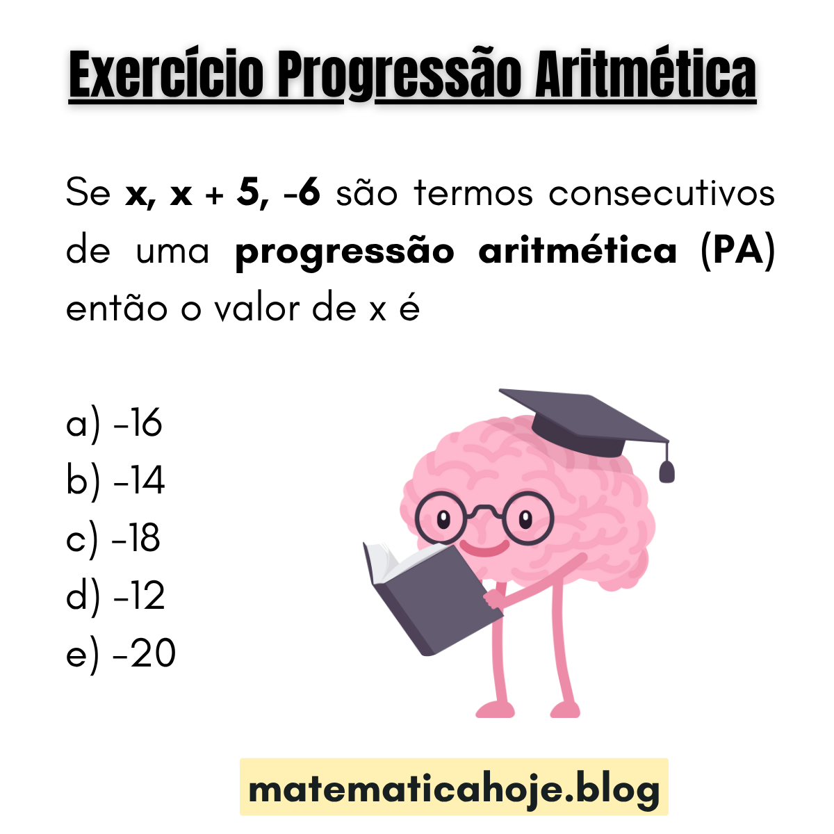 Exercício de Progressão Aritmética: se x, x+5 e −6 são termos consecutivos de uma PA, determine x; alternativas a) −16 b) −14 c) −18 d) −12 e) −20.