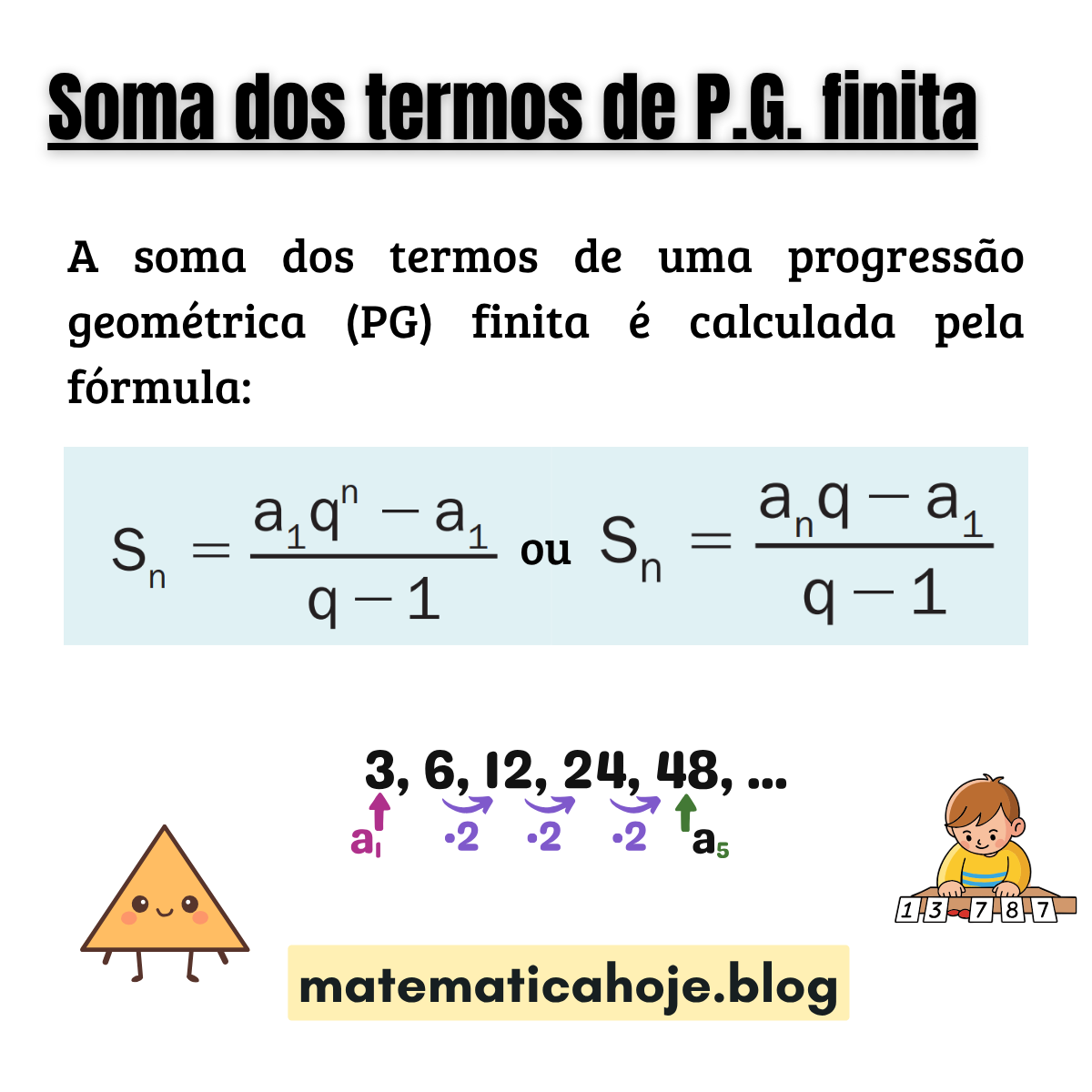 Soma dos termos de uma progressão geométrica (PG) finita: Sn = a1(q^n − 1)/(q − 1) ou Sn = (an·q − a1)/(q − 1)