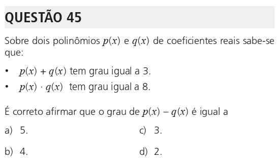 Questão 45 da UNICAMP 2026: Sobre dois polinômios p(x) e q(x) de coeficientes reais, sabe-se que p(x)+q(x) tem grau 3 e p(x)·q(x) tem grau 8. A pergunta é: qual é o grau de p(x)−q(x)?