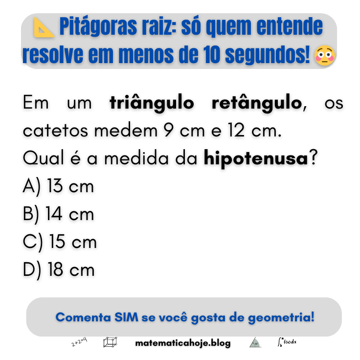 Pitágoras raiz: em um triângulo retângulo, os catetos medem 9 cm e 12 cm. Qual é a medida da hipotenusa? A) 13 cm B) 14 cm C) 15 cm D) 18 cm.